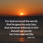 The Gospel: For God so loved the world, that he gave his only Son, that whoever believes in him should not perish but have eternal life.